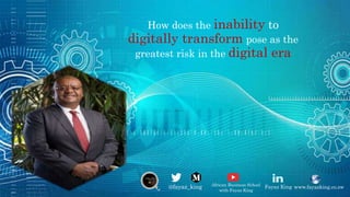 How does the inability to
digitally transform pose as the
greatest risk in the digital era
@fayaz_king African Business School
with Fayaz King
www.fayazking.co.zwFayaz King
 