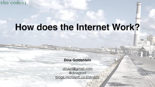 How does the Internet Work?
Dina Goldshtein
dinazil@gmail.com
@dinagozil
blogs.microsoft.co.il/dinazil/
 