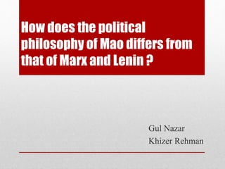 How does the political
philosophy of Mao differs from
that of Marx and Lenin ?
Gul Nazar
Khizer Rehman
 