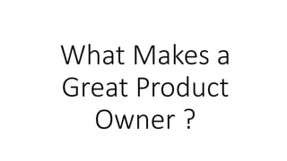 What Makes a
Great Product
Owner ?
 