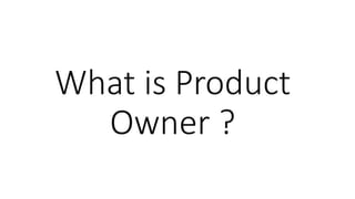 What is Product
Owner ?
 