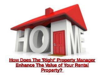 How Does The 'Right' Property ManagerHow Does The 'Right' Property Manager
Enhance The Value of Your RentalEnhance The Value of Your Rental
Property?Property?
 