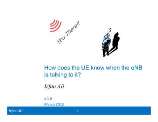 How does the UE know when an eNB
            is talking to it?
            Irfan Ali

            v 1.0
            March 2013
Irfan Ali                1
 