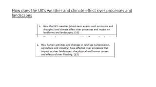 How does the UK’s weather and climate effect river processes and
landscapes
 