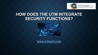 HOW DOES THE UTM INTEGRATE
SECURITY FUNCTIONS?
www.vrstech.com
 