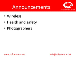 Announcements            www.software.ac.uk




• Wireless
• Health and safety
• Photographers




www.software.ac.uk    info@software.ac.uk
 