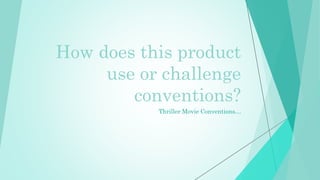 How does this product
use or challenge
conventions?
Thriller Movie Conventions…
 