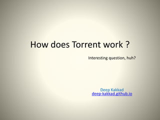 How does Torrent work ?
Interesting question, huh?
Deep Kakkad
deep-kakkad.github.io
 
