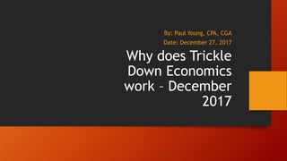 Why does Trickle
Down Economics
work – December
2017
By: Paul Young, CPA, CGA
Date: December 27, 2017
 