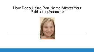 How Does Using Pen Name Affects Your
Publishing Accounts
 