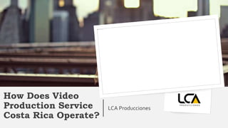 How Does Video
Production Service
Costa Rica Operate?
LCA Producciones
 