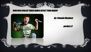 HOW DOES VIOLENT VIDEO GAMES AFFECT YOUR BRAIN?


                                          By: Yolanda Mendoza


                                                   period.#2
 
