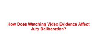 How Does Watching Video Evidence Affect
Jury Deliberation?
 