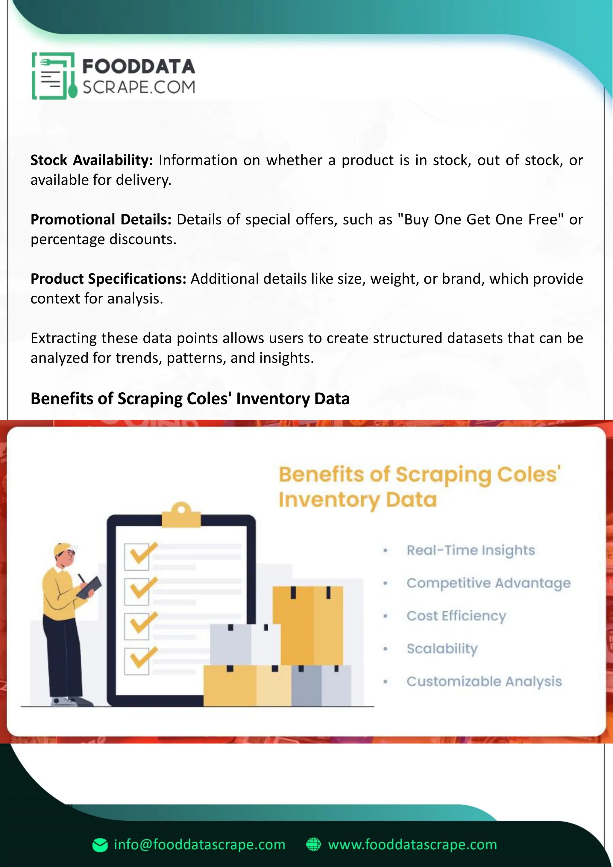 Stock Availability: Information on whether a product is in stock, out of stock, or
available for delivery.
Promotional Details: Details of special offers, such as "Buy One Get One Free" or
percentage discounts.
Product Specifications: Additional details like size, weight, or brand, which provide
context for analysis.
Extracting these data points allows users to create structured datasets that can be
analyzed for trends, patterns, and insights.
Benefits of Scraping Coles' Inventory Data
 
