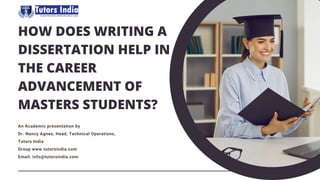 HOW DOES WRITING A
DISSERTATION HELP IN
THE CAREER
ADVANCEMENT OF
MASTERS STUDENTS?
An Academic presentation by
Dr. Nancy Agnes, Head, Technical Operations,
Tutors India
Group www.tutorsindia.com
Email: info@tutorsindia.com
 