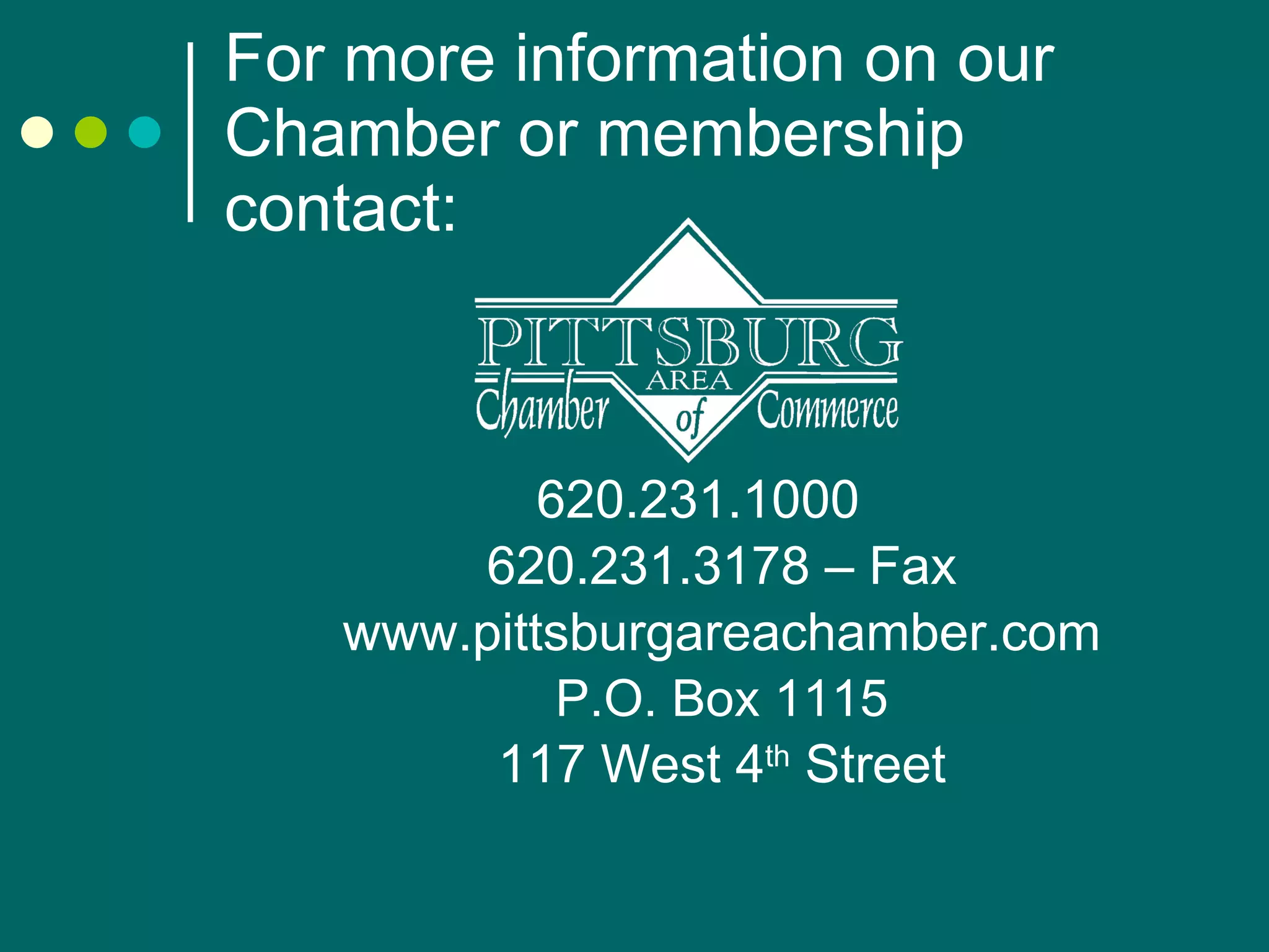 For more information on our Chamber or membership contact: 620.231.1000 620.231.3178 – Fax www.pittsburgareachamber.com P.O. Box 1115 117 West 4 th  Street 