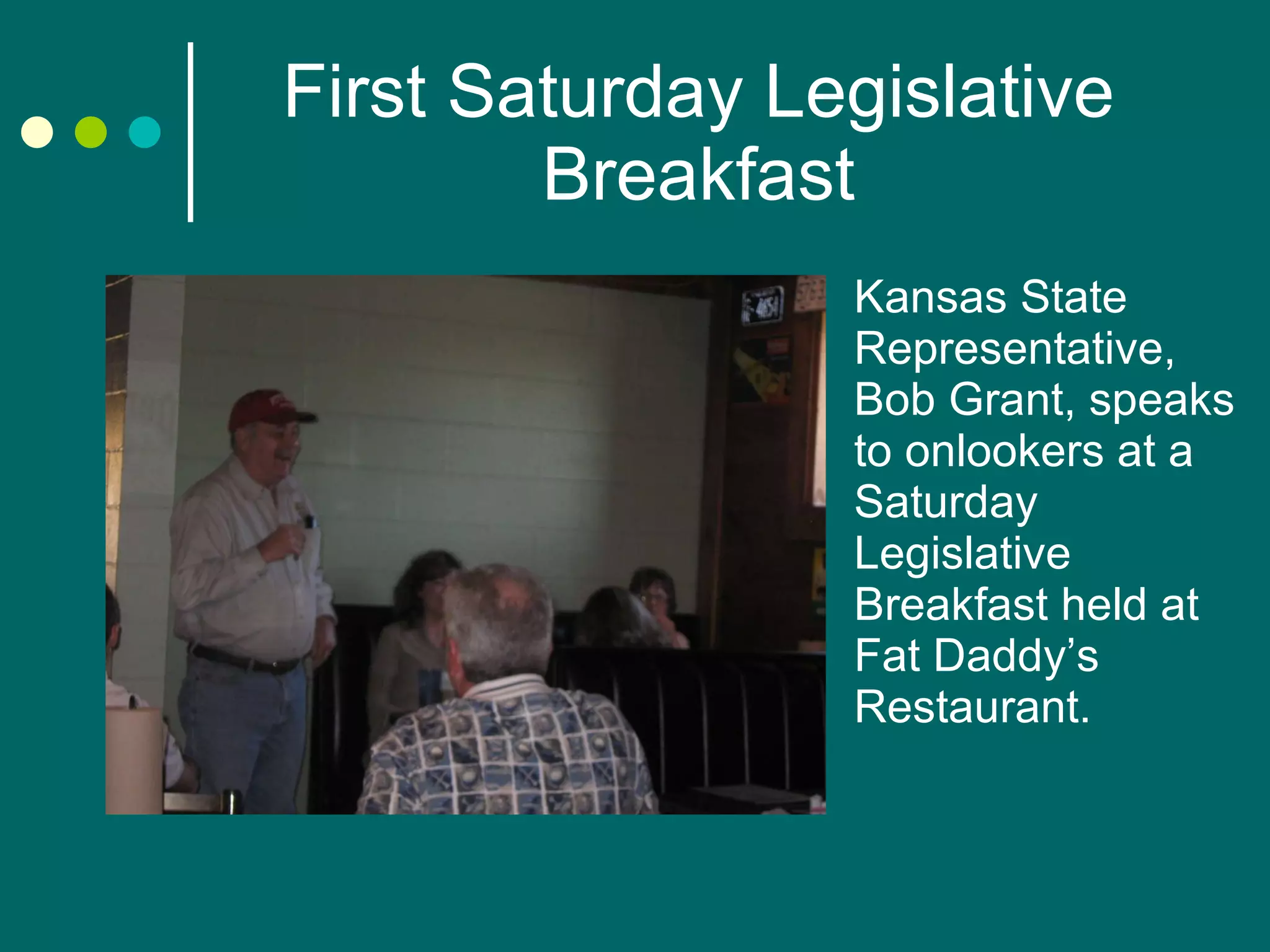 First Saturday Legislative Breakfast Kansas State Representative, Bob Grant, speaks to onlookers at a Saturday Legislative Breakfast held at Fat Daddy’s Restaurant. 