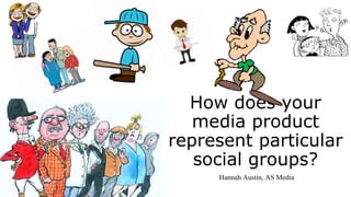 How does your
media product
represent particular
social groups?
Hannah Austin, AS Media
 
