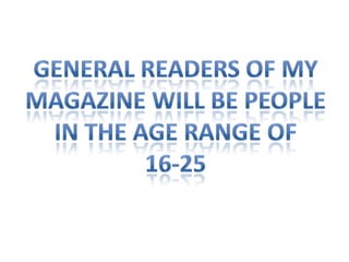 GENERAL READERS OF MYMAGAZINE WILL BE PEOPLEIN THE AGE RANGE OF16-25