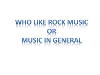 WHO LIKE Rock musicOrMusic in general