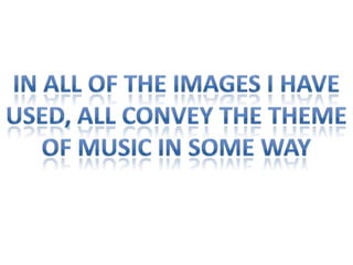 In all of the images I haveUsed, all convey the themeOf music in some way