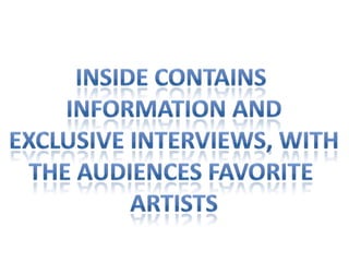 Inside contains Information andExclusive interviews, withThe audiences favorite artists