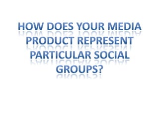 How does Your media Product represent Particular social Groups? 