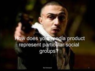 How does your media product
 represent particular social
         groups?

           Kazi Sampson        1
 