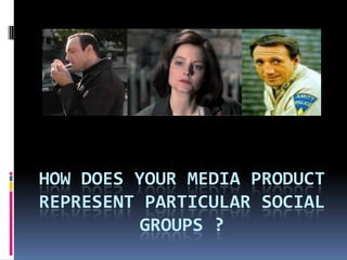 How does your media product represent particular social groups ? 
