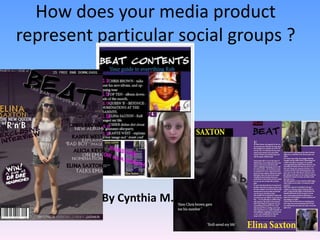 How does your media product
represent particular social groups ?




           By Cynthia M.
 