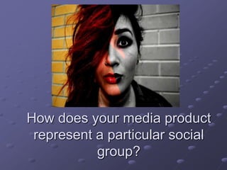 How does your media product
represent a particular social
group?
 