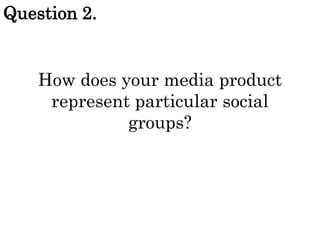 Question 2.

How does your media product
represent particular social
groups?

 