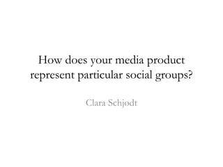 How does your media product
represent particular social groups?
Clara Schjødt
 