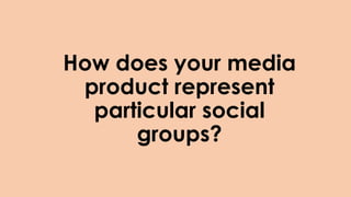 How does your media
product represent
particular social
groups?
 