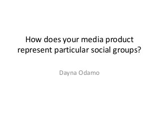 How does your media product
represent particular social groups?
Dayna Odamo
 