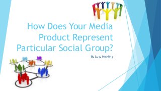 How Does Your Media
Product Represent
Particular Social Group?
By Lucy Hickling
 