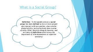 What is a Social Group?
Definition- ‘In the social sciences a social
group has been defined as two or more people
who inte...