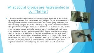 What Social Groups are Represented in
our Thriller?
 The particular social group that we were trying to represent in our ...