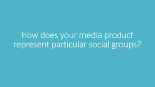 How does your media product
represent particular social groups?
 