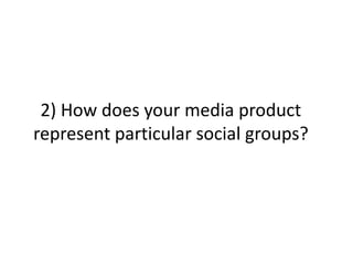 2) How does your media product
represent particular social groups?
 