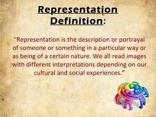 Representation
           Definition:
“Representation is the description or portrayal 
of someone or something in a partic...