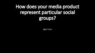 How does your media product
represent particular social
groups?
April Carr
 
