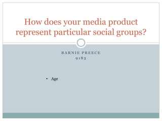 B A R N I E P R E E C E
9 1 8 3
How does your media product
represent particular social groups?
• Age
 