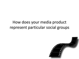 How does your media product
represent particular social groups
 