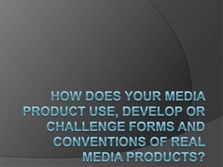 How does your media product use, develop or challenge forms and conventions of real media products   part 1