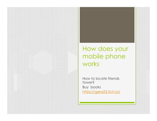 How does your
mobile phone
works
How to locate friends
tower?
Buy books
https://gera23.itch.io/
 