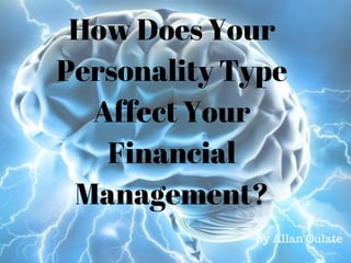 How Does Your
Personality Type
Affect Your
Financial
Management?
by Allan Oulate
 