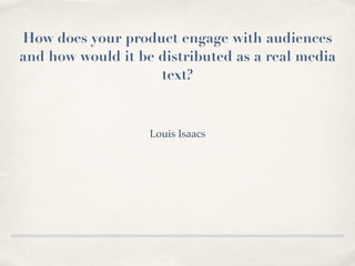 How does your product engage with audiences
and how would it be distributed as a real media
text?
Louis Isaacs
 