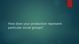 How does your production represent
particular social groups?
 
