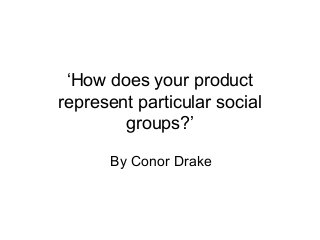 ‘How does your product
represent particular social
        groups?’

      By Conor Drake
 